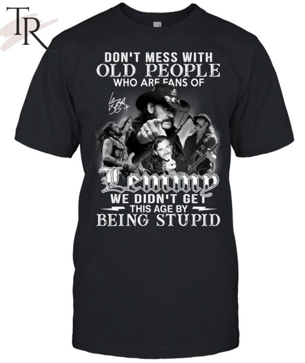 Don’t Mess With Old People Who Are Fans Of Lemmy We Didn’t Get This Age By Being Stupid T-Shirt