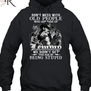 Don’t Mess With Old People Who Are Fans Of Lemmy We Didn’t Get This Age By Being Stupid T-Shirt