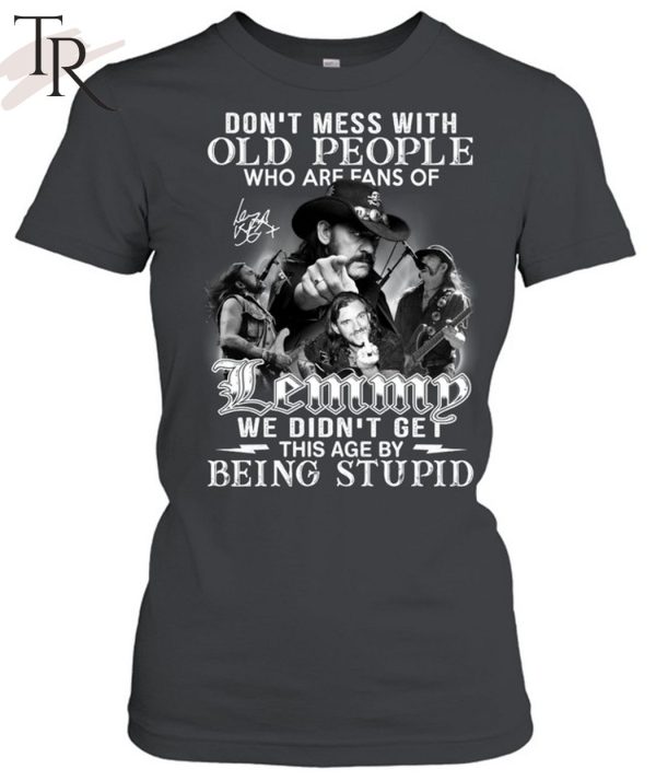 Don’t Mess With Old People Who Are Fans Of Lemmy We Didn’t Get This Age By Being Stupid T-Shirt