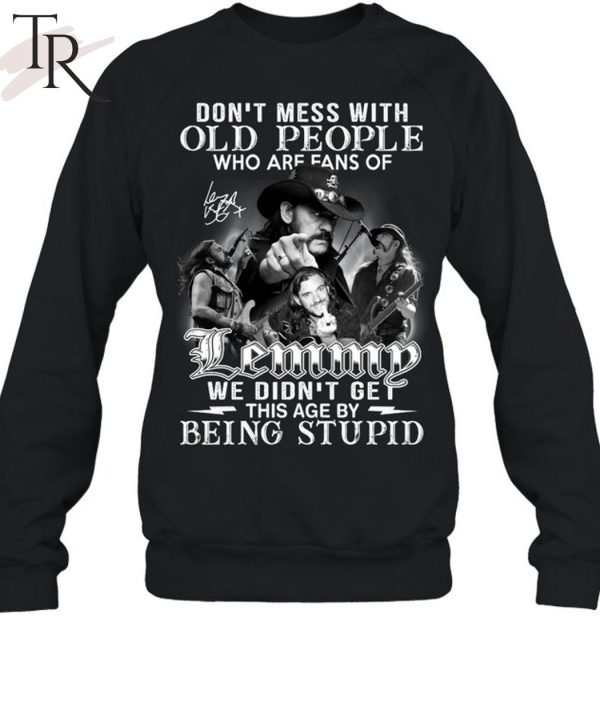 Don’t Mess With Old People Who Are Fans Of Lemmy We Didn’t Get This Age By Being Stupid T-Shirt