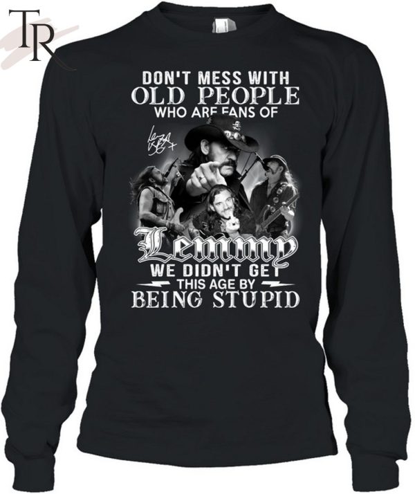 Don’t Mess With Old People Who Are Fans Of Lemmy We Didn’t Get This Age By Being Stupid T-Shirt