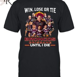 Win Lose Or Tie Brisbane Broncos Until I Die T-Shirt