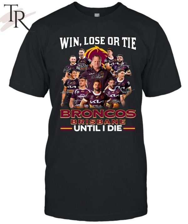 Win Lose Or Tie Brisbane Broncos Until I Die T-Shirt