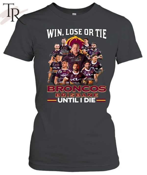 Win Lose Or Tie Brisbane Broncos Until I Die T-Shirt