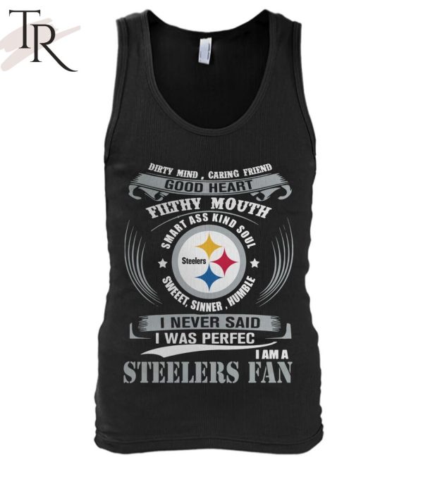 Dirty Mind Caring Friend Good Heart Filthy Mouth Smart Ass Kind Soul Sweeet Sinner Humble I Never Said I Was Perfec I Am A Steelers Fan Unisex T-Shirt
