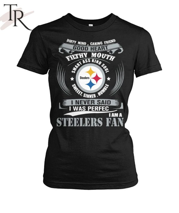 Dirty Mind Caring Friend Good Heart Filthy Mouth Smart Ass Kind Soul Sweeet Sinner Humble I Never Said I Was Perfec I Am A Steelers Fan Unisex T-Shirt