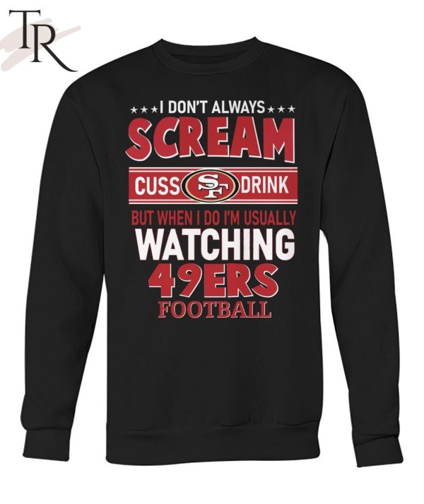 I Don’t Always Scream Cuss Drink But When I Do I’m Usually Watching 49ers Football Unisex T-Shirt