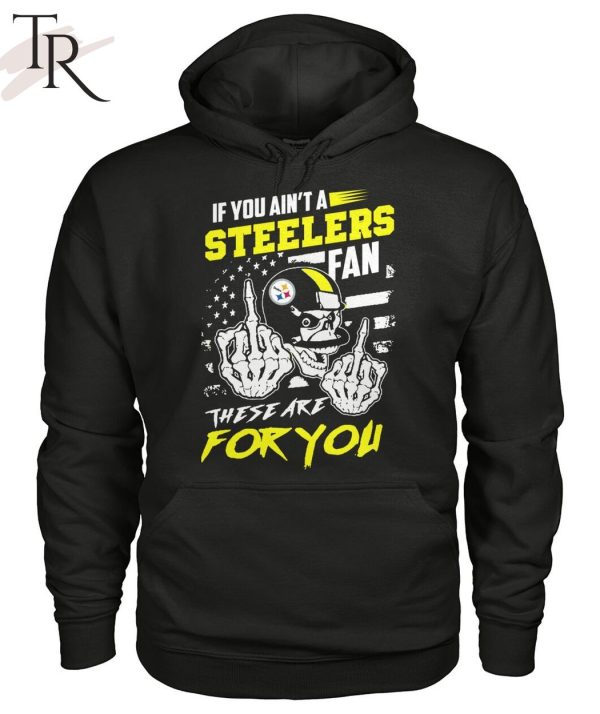 If You Ain’t A Steelers Fan These Are For You Unisex T-Shirt