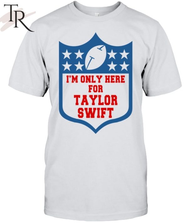 I’m Only Here For Taylor Swift T-Shirt