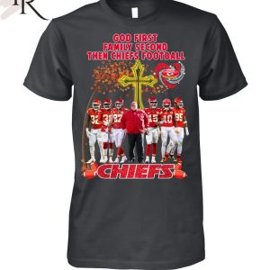 God First Family Second Then Chiefs Football Kansas City Chiefs T-Shirt