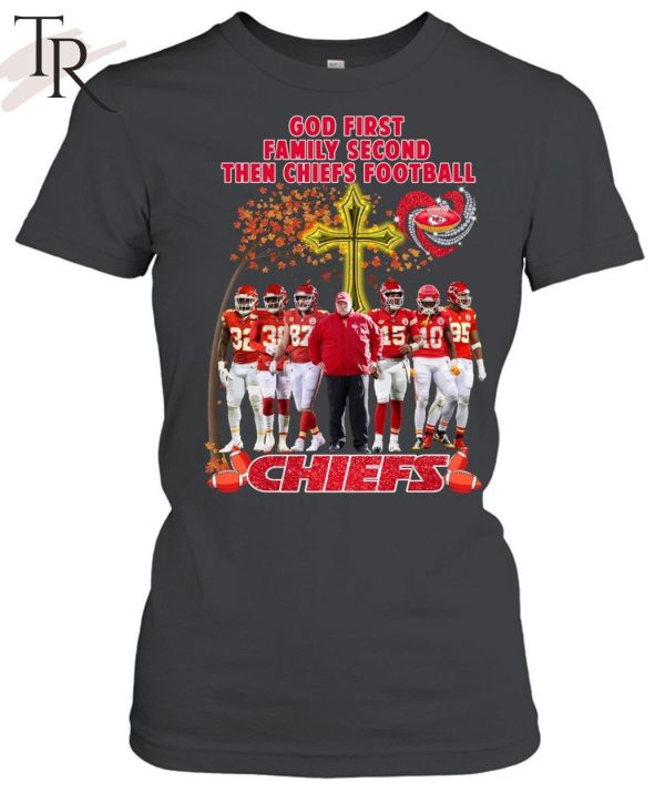 God First Family Second Then Chiefs Football Kansas City Chiefs T-Shirt