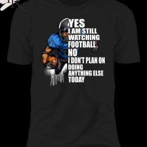 Yes I’m Still Watching Football No I don’t Plan on Doing Anything Else Today T-Shirt