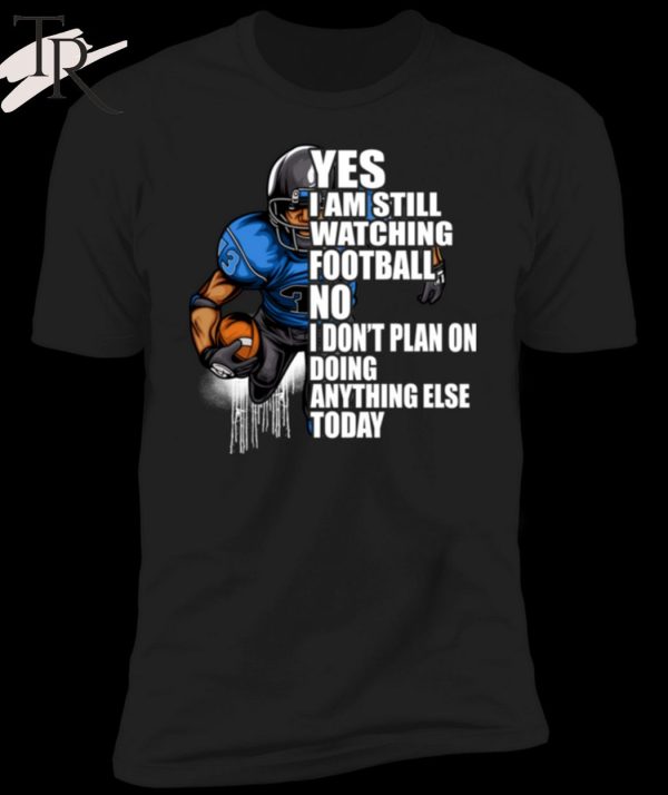 Yes I’m Still Watching Football No I don’t Plan on Doing Anything Else Today T-Shirt