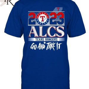 2023 ALCS Texas Rangers Go And Take It Unisex T-Shirt