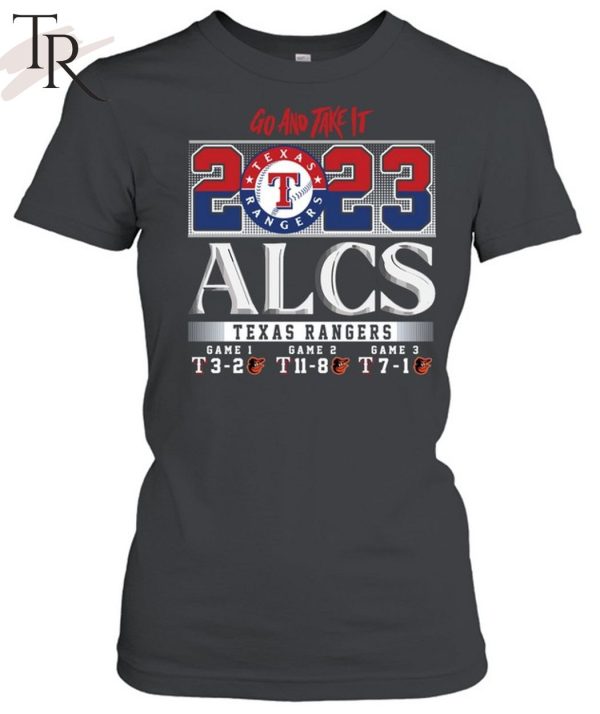 Go And Take It 2023 ALCS Texas Rangers Game 1 3-2 Game 2 11-8 Game 3 7-1 Baltimore Orioles Unisex T-Shirt