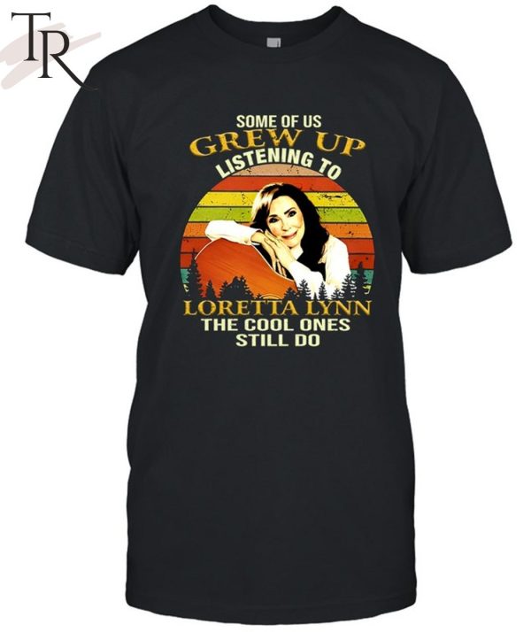 Some Of Us Grew Up Listening To Loretta Lynn The Cool One Still Do Unisex T-Shirt