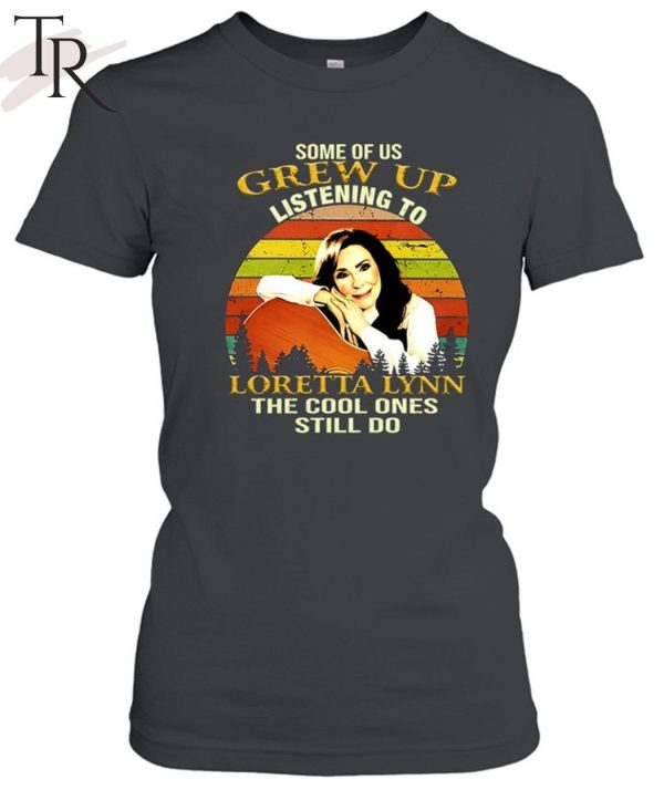 Some Of Us Grew Up Listening To Loretta Lynn The Cool One Still Do Unisex T-Shirt