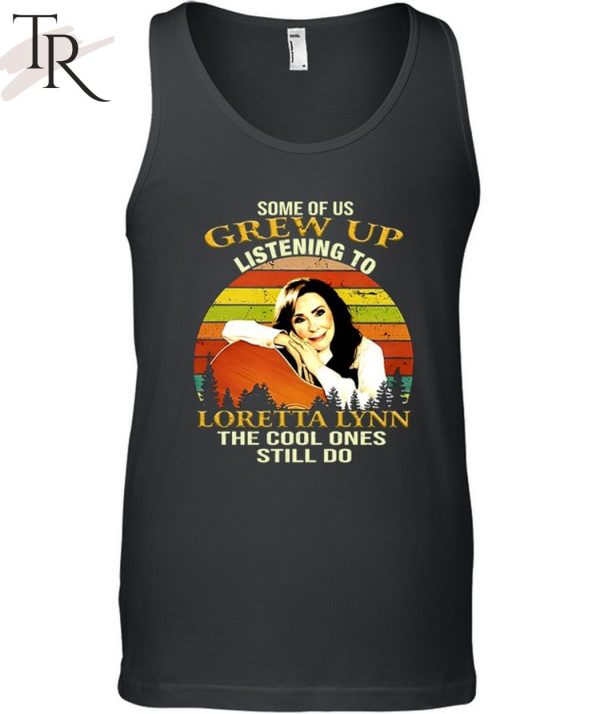 Some Of Us Grew Up Listening To Loretta Lynn The Cool One Still Do Unisex T-Shirt