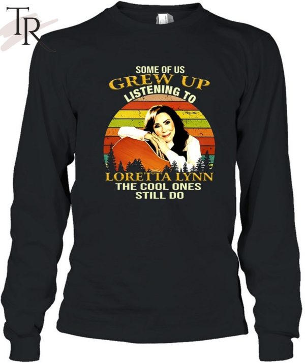 Some Of Us Grew Up Listening To Loretta Lynn The Cool One Still Do Unisex T-Shirt