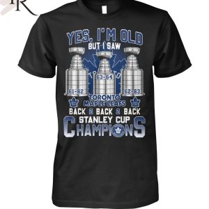 Yes I’m Old But I Saw Toronto Maple Leafs Back 2 Back 2 Back Stanley Cup Champions Unisex T-Shirt