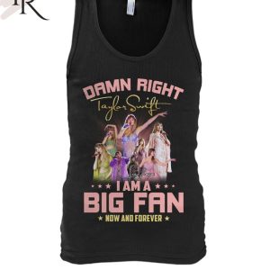 Damn Right I Am A Big Fan Of Taylor Swift Now And Forever T-Shirt