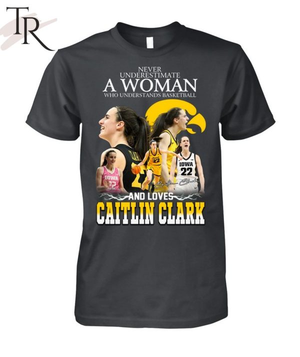 Never Underestimate A Woman Who Understands Basketball And Loves Catlin Clark T-Shirt