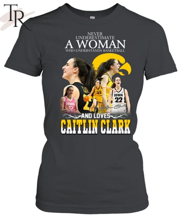 Never Underestimate A Woman Who Understands Basketball And Loves Catlin Clark T-Shirt