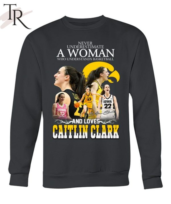 Never Underestimate A Woman Who Understands Basketball And Loves Catlin Clark T-Shirt