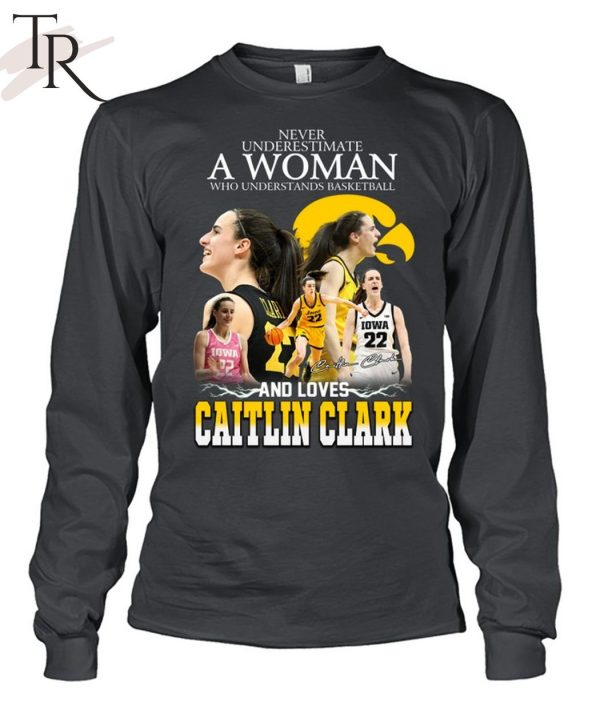 Never Underestimate A Woman Who Understands Basketball And Loves Catlin Clark T-Shirt