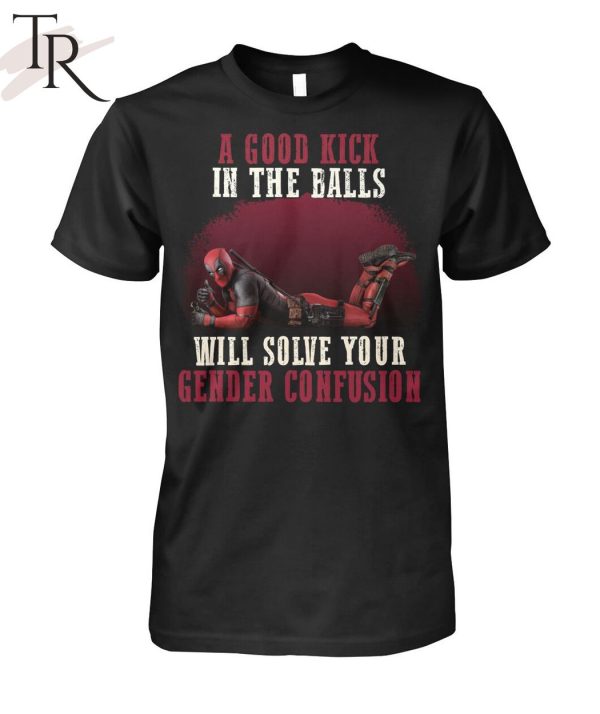 A Good Kick In The Balls Will Solve Your Gender Confusion Deadpool T-Shirt