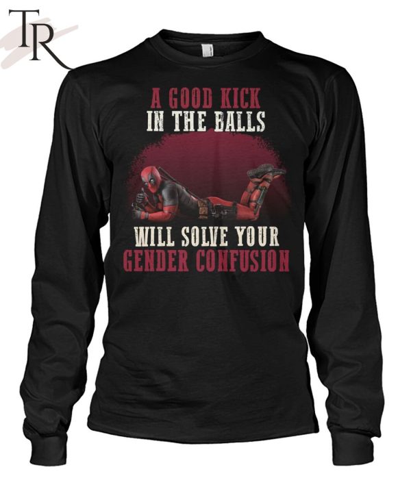 A Good Kick In The Balls Will Solve Your Gender Confusion Deadpool T-Shirt