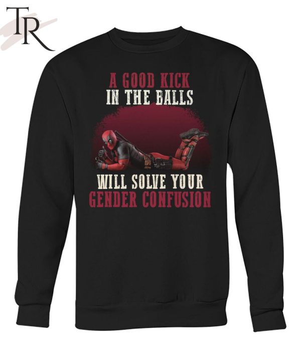 A Good Kick In The Balls Will Solve Your Gender Confusion Deadpool T-Shirt