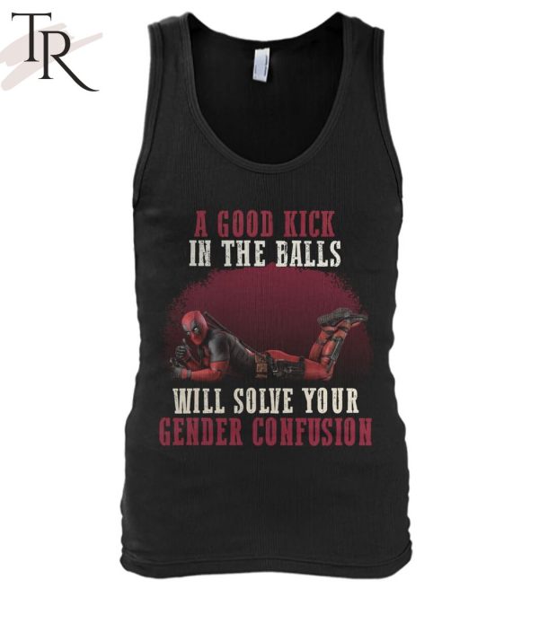 A Good Kick In The Balls Will Solve Your Gender Confusion Deadpool T-Shirt