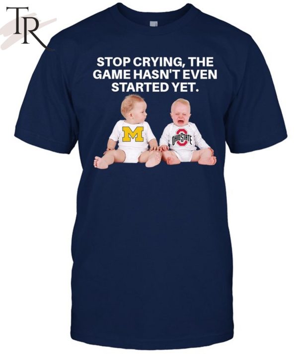 Stop Crying, The Game Hasn’t Even Started Yet Michigan Ohiostate T-Shirt