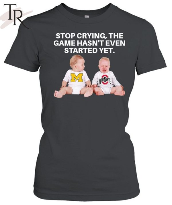 Stop Crying, The Game Hasn’t Even Started Yet Michigan Ohiostate T-Shirt