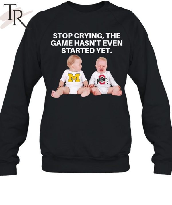 Stop Crying, The Game Hasn’t Even Started Yet Michigan Ohiostate T-Shirt