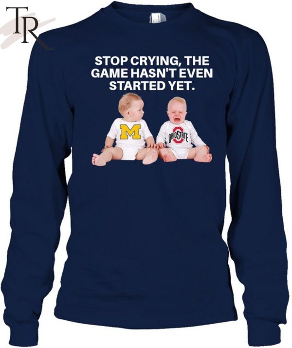 Stop Crying, The Game Hasn’t Even Started Yet Michigan Ohiostate T-Shirt