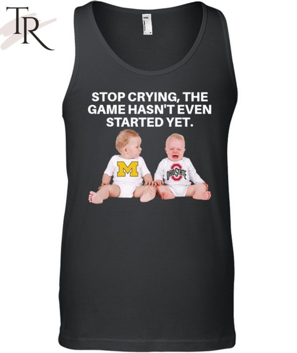 Stop Crying, The Game Hasn’t Even Started Yet Michigan Ohiostate T-Shirt