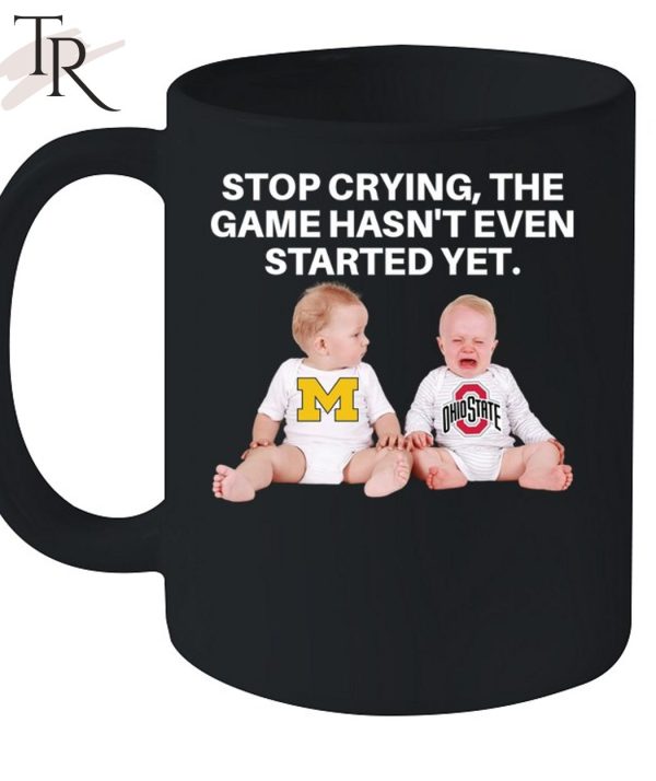 Stop Crying, The Game Hasn’t Even Started Yet Michigan Ohiostate T-Shirt