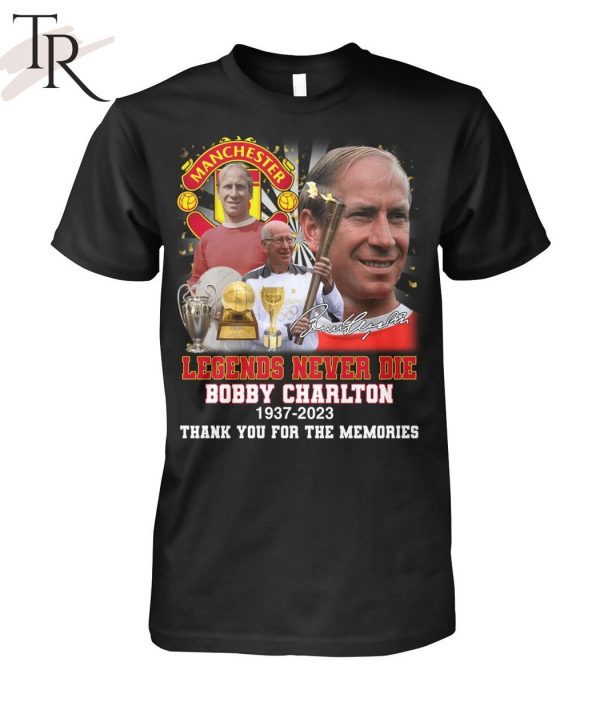 Legends Never Die Bobby Charlton 1937 – 2023 Thank You For The Memories T-Shirt