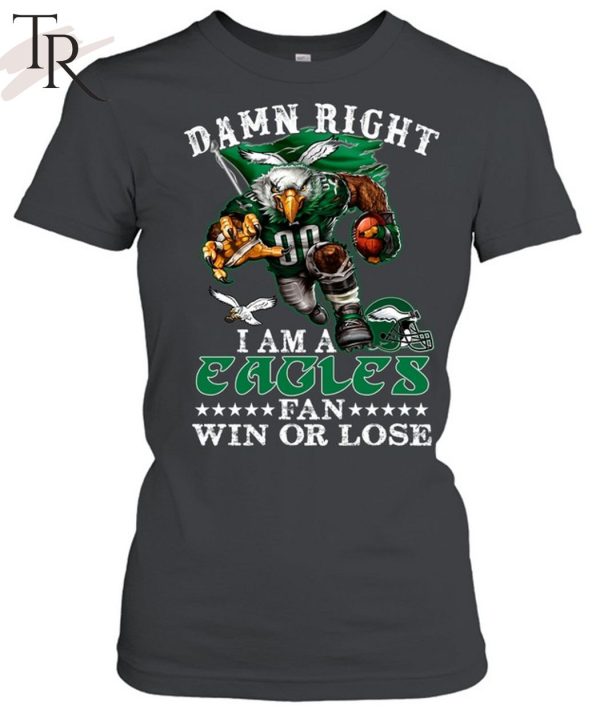 Damn Right I Am A Philadelphia Eagles Fan Win Or Lose T-Shirt