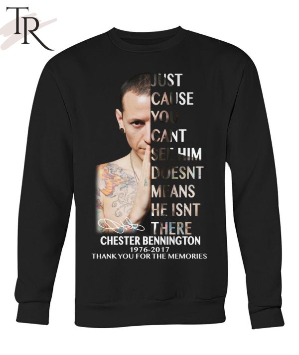 Just Cause You Cant See Him Doesnt Means He Isnt There Chester Bennington 1976 – 2017 Thank You For The Memories T-Shirt