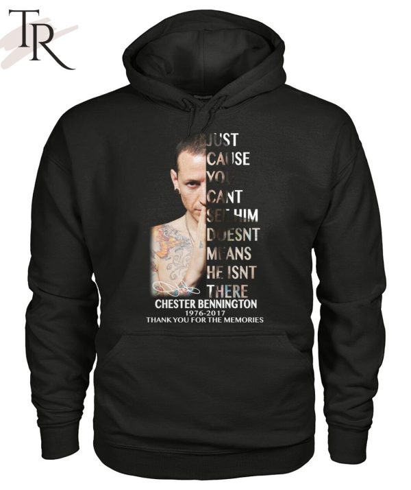 Just Cause You Cant See Him Doesnt Means He Isnt There Chester Bennington 1976 – 2017 Thank You For The Memories T-Shirt