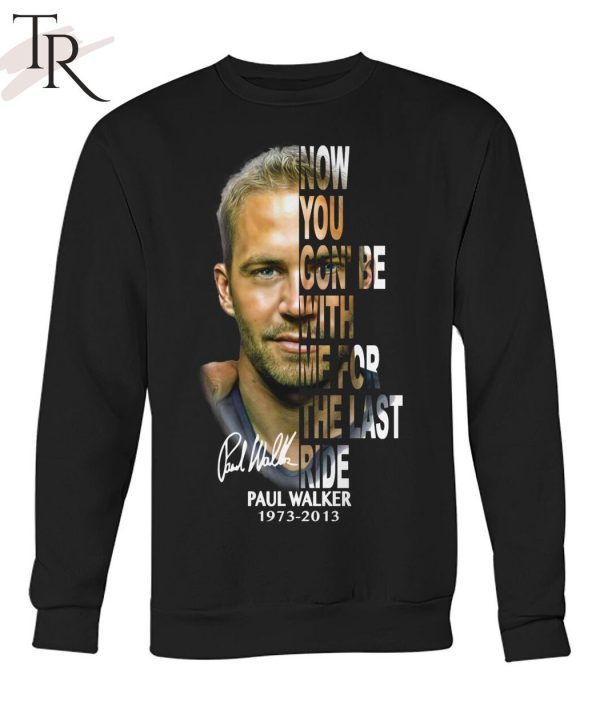 Now You Gon’ Be With Me For The Last Ride Paul Walker 1973 – 2013 Signature T-Shirt