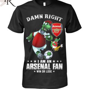 Damn Right I Am An Arsenal Fan Win Or Lose T-Shirt