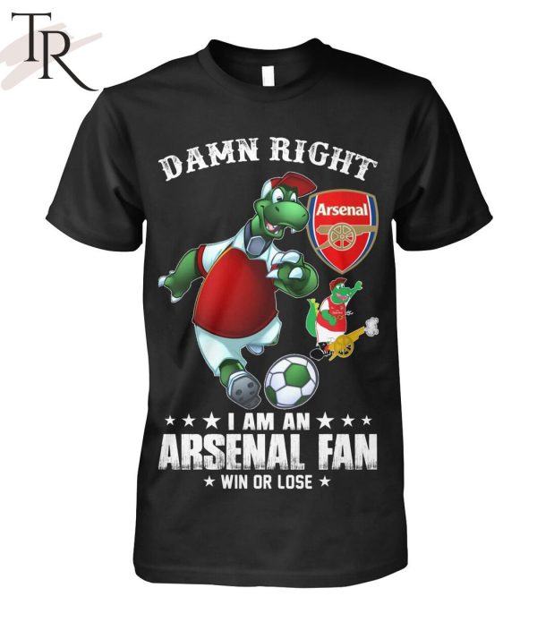 Damn Right I Am An Arsenal Fan Win Or Lose T-Shirt