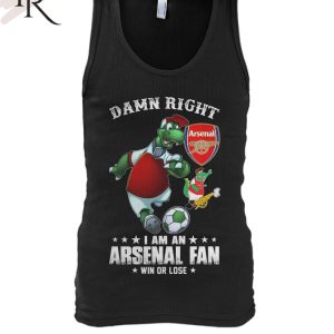 Damn Right I Am An Arsenal Fan Win Or Lose T-Shirt