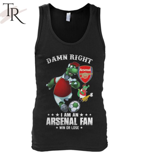 Damn Right I Am An Arsenal Fan Win Or Lose T-Shirt