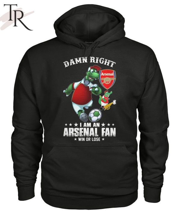 Damn Right I Am An Arsenal Fan Win Or Lose T-Shirt