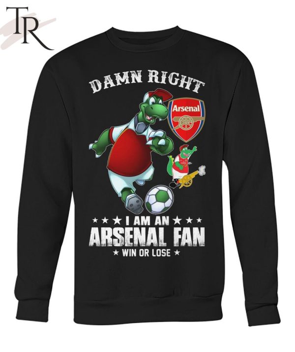 Damn Right I Am An Arsenal Fan Win Or Lose T-Shirt